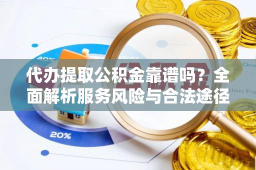 兰考代办提取公积金靠谱吗？全面解析服务风险与合法途径