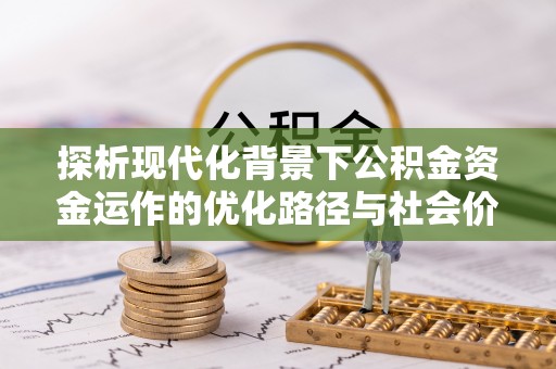 兰考探析现代化背景下公积金资金运作的优化路径与社会价值