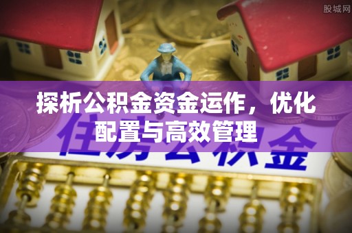 兰考探析公积金资金运作，优化配置与高效管理
