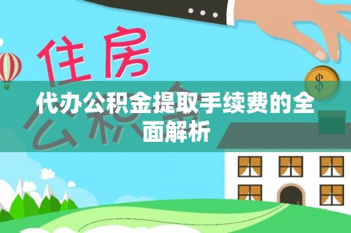 兰考代办公积金提取手续费的全面解析