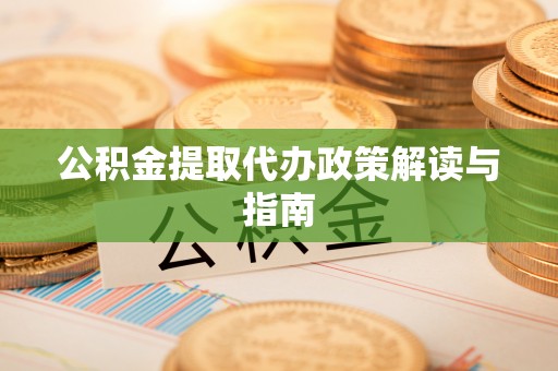 兰考公积金提取代办政策解读与指南
