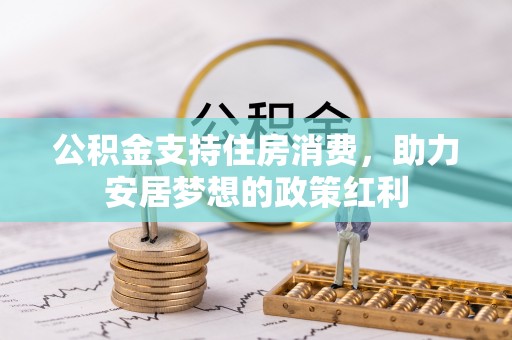 兰考公积金支持住房消费，助力安居梦想的政策红利