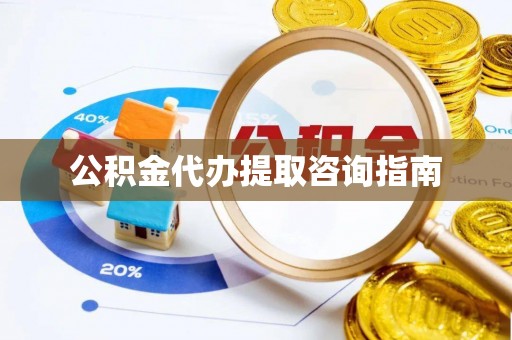兰考公积金代办提取咨询指南
