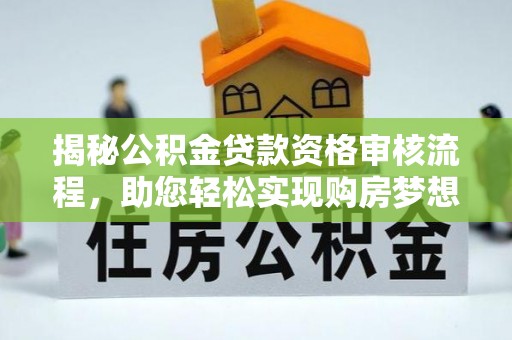 兰考揭秘公积金贷款资格审核流程，助您轻松实现购房梦想