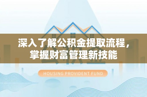 兰考深入了解公积金提取流程，掌握财富管理新技能