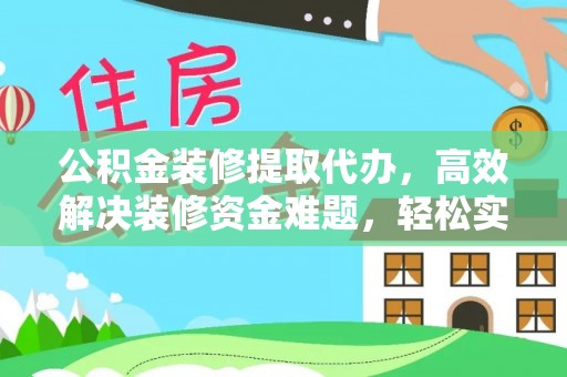 兰考公积金装修提取代办，高效解决装修资金难题，轻松实现家居梦想
