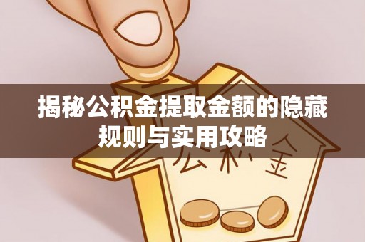 兰考揭秘公积金提取金额的隐藏规则与实用攻略