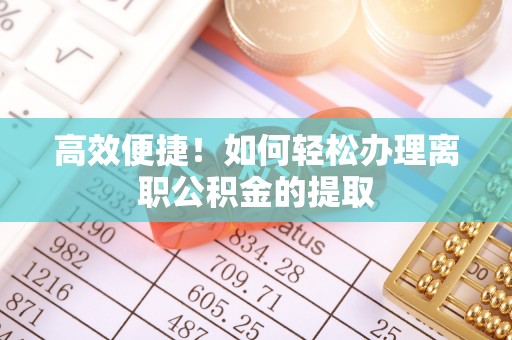 兰考高效便捷！如何轻松办理离职公积金的提取