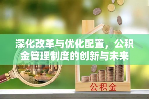兰考深化改革与优化配置，公积金管理制度的创新与未来