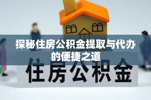 兰考探秘住房公积金提取与代办的便捷之道