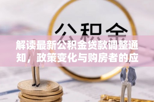 兰考解读最新公积金贷款调整通知，政策变化与购房者的应对策略