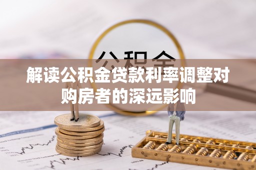 兰考解读公积金贷款利率调整对购房者的深远影响
