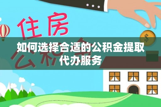 兰考如何选择合适的公积金提取代办服务