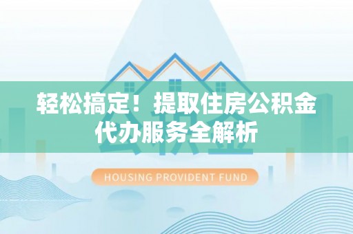 兰考轻松搞定！提取住房公积金代办服务全解析