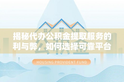 兰考揭秘代办公积金提取服务的利与弊，如何选择可靠平台？