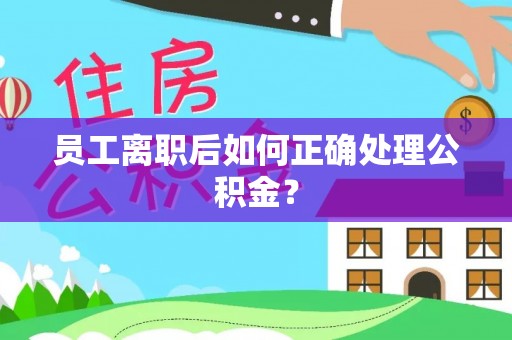兰考员工离职后如何正确处理公积金？