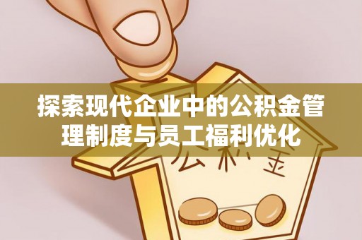 兰考探索现代企业中的公积金管理制度与员工福利优化
