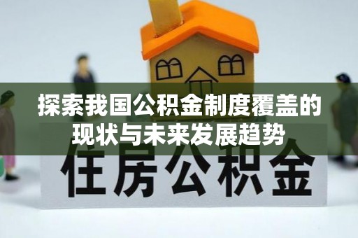 兰考探索我国公积金制度覆盖的现状与未来发展趋势