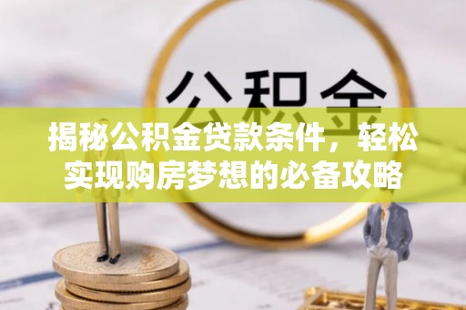 兰考揭秘公积金贷款条件，轻松实现购房梦想的必备攻略