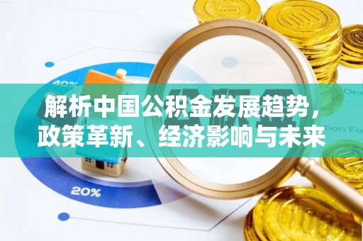 兰考解析中国公积金发展趋势，政策革新、经济影响与未来展望