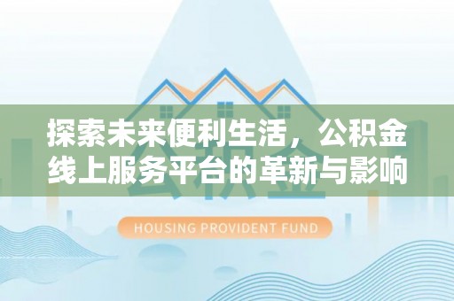 兰考探索未来便利生活，公积金线上服务平台的革新与影响