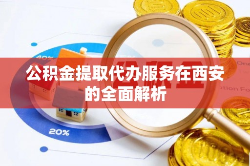 兰考公积金提取代办服务在西安的全面解析