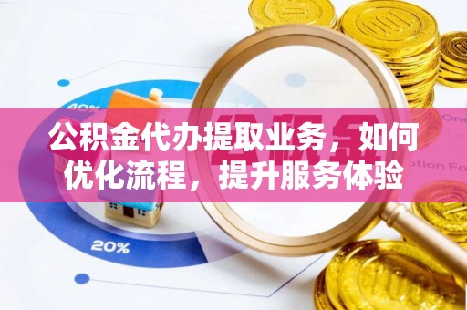 兰考公积金代办提取业务，如何优化流程，提升服务体验