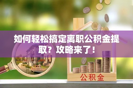 兰考如何轻松搞定离职公积金提取？攻略来了！