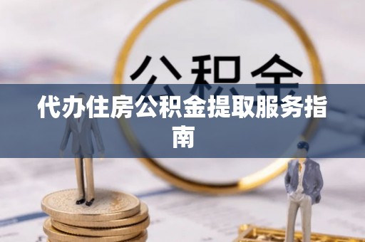 兰考代办住房公积金提取服务指南