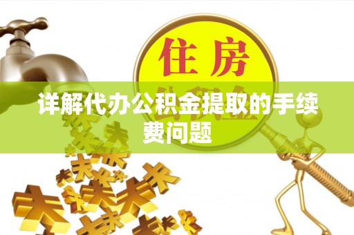 兰考详解代办公积金提取的手续费问题