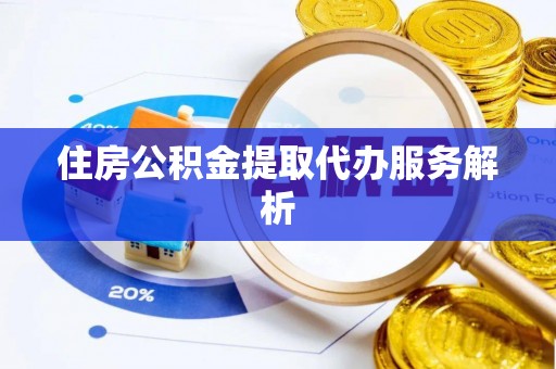 兰考住房公积金提取代办服务解析
