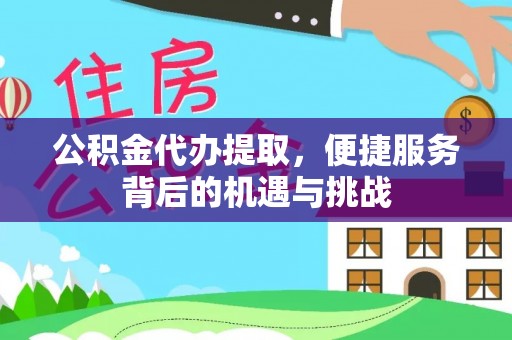 兰考公积金代办提取，便捷服务背后的机遇与挑战