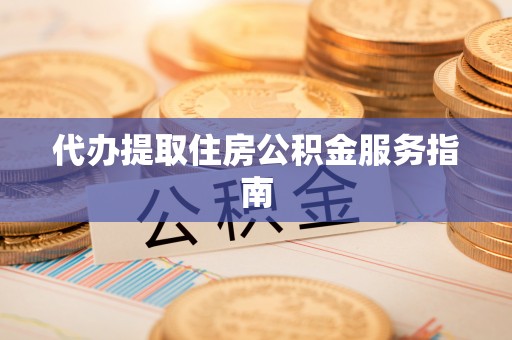 兰考代办提取住房公积金服务指南