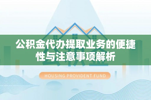 兰考公积金代办提取业务的便捷性与注意事项解析