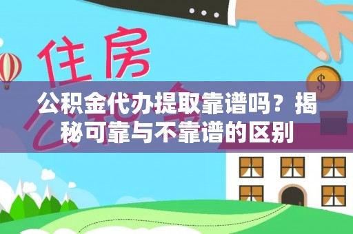 兰考公积金代办提取靠谱吗？揭秘可靠与不靠谱的区别