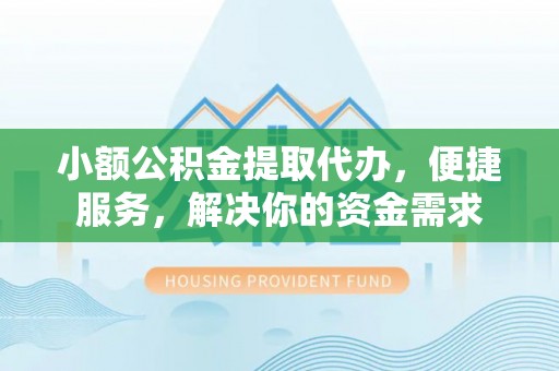 兰考小额公积金提取代办，便捷服务，解决你的资金需求