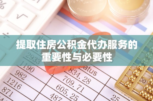 兰考提取住房公积金代办服务的重要性与必要性