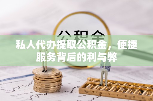 兰考私人代办提取公积金，便捷服务背后的利与弊
