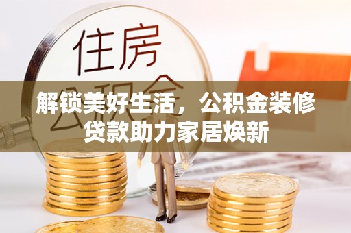 兰考解锁美好生活，公积金装修贷款助力家居焕新