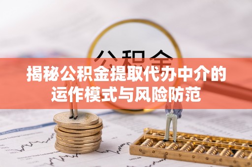 兰考揭秘公积金提取代办中介的运作模式与风险防范