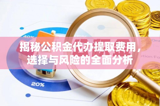 兰考揭秘公积金代办提取费用，选择与风险的全面分析