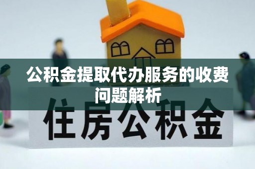 兰考公积金提取代办服务的收费问题解析