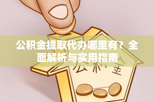 兰考公积金提取代办哪里有？全面解析与实用指南