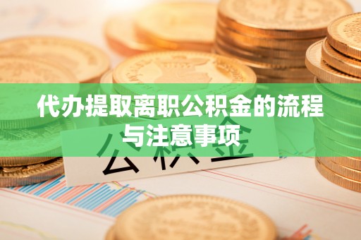 兰考代办提取离职公积金的流程与注意事项