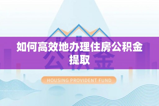 兰考如何高效地办理住房公积金提取