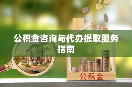 兰考公积金咨询与代办提取服务指南