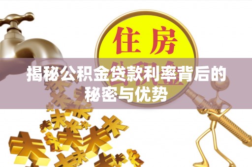 兰考揭秘公积金贷款利率背后的秘密与优势