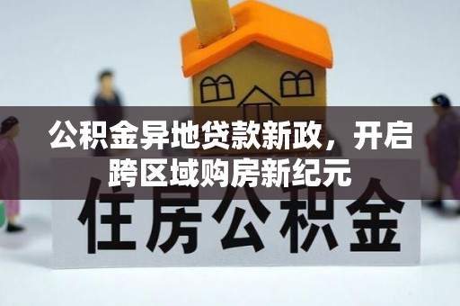 兰考公积金异地贷款新政，开启跨区域购房新纪元