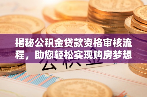 兰考揭秘公积金贷款资格审核流程，助您轻松实现购房梦想