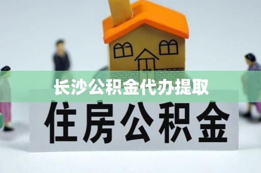 兰考长沙公积金代办提取